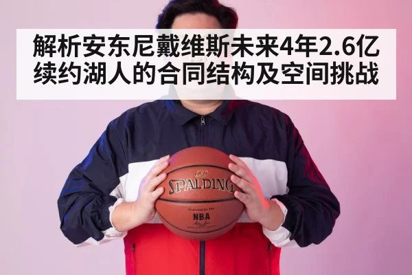 解析安东尼戴维斯未来4年2.6亿续约湖人的合同结构及空间挑战