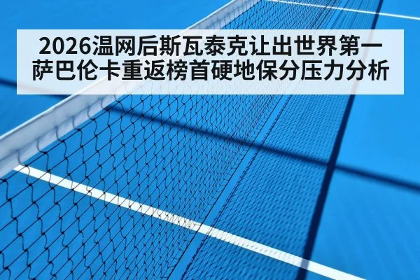 2026温网后斯瓦泰克让出世界第一 萨巴伦卡重返榜首硬地保分压力分析