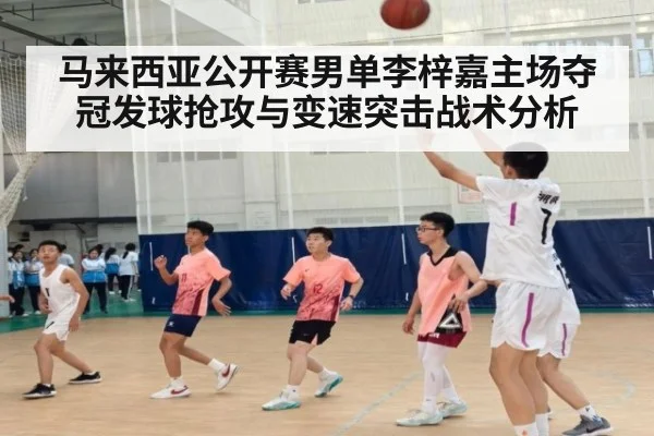 马来西亚公开赛男单李梓嘉主场夺冠发球抢攻与变速突击战术分析