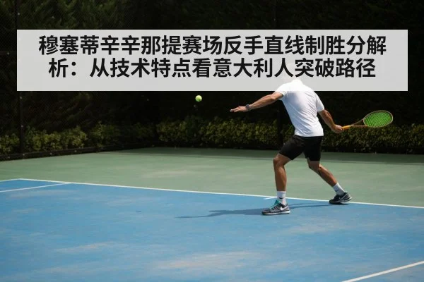 穆塞蒂辛辛那提赛场反手直线制胜分解析:从技术特点看意大利人突破路径